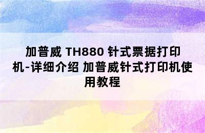 加普威 TH880 针式票据打印机-详细介绍 加普威针式打印机使用教程